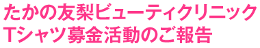 たかの友梨ビューティクリニックTシャツ募金活動のご報告