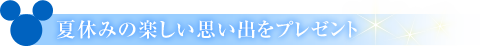 夏休みの楽しい思い出をプレゼント