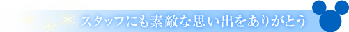 スタッフにも素敵な思い出をありがとう