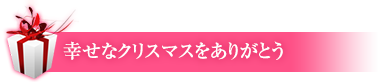 笑顔いっぱいのクリスマスをありがとう。