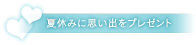 夏休みに思い出をプレゼント