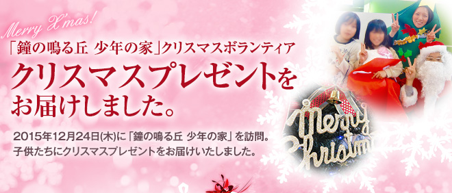 「鐘の鳴る丘　少年の家」クリスマスボランティア　2015年12月24日(木)に「鐘の鳴る丘 少年の家」を訪問。子供たちにクリスマスプレゼントをお届けいたしました。