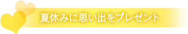 夏休みに思い出をプレゼント