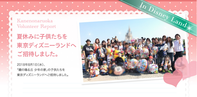 夏休みに子供たちを東京ディズニーランドへご招待しました。2018年8月1日（水）、「鐘の鳴る丘 少年の家」の子供たちを東京ディズニーランドへご招待しました。