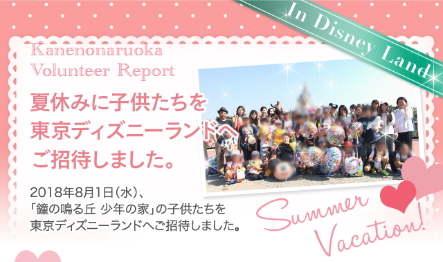 夏休みに子供たちを東京ディズニーランドへご招待しました。2018年8月1日（水）、
「鐘の鳴る丘 少年の家」の子供たちを東京ディズニーランドへご招待しました。