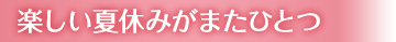 楽しい夏休みがまたひとつ
