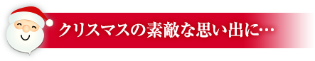 クリスマスの素敵な思い出に…
