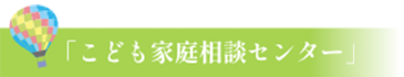 「こども家庭相談センター」
