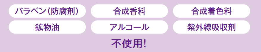 パラベン（防腐剤）、合成香料、合成着色料、鉱物油、アルコール、紫外線吸収剤　不使用！