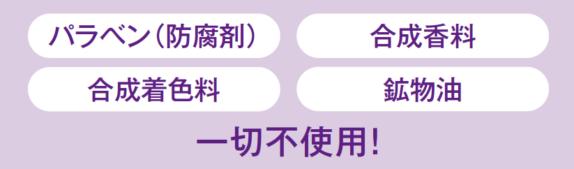 パラベン（防腐剤）、合成着色料、合成香料、鉱物油、一切不使用！