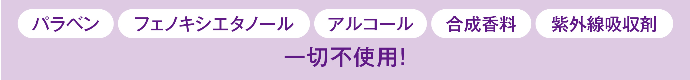 パラベン フェノキシエタノール アルコール 合成香料 紫外線吸収剤 一切不使用！
