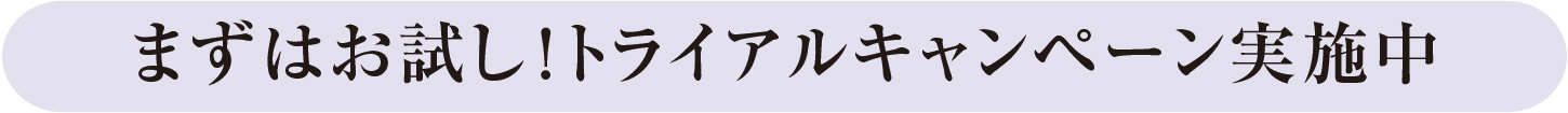 まずはお試し！トライアルキャンペーン実施中
