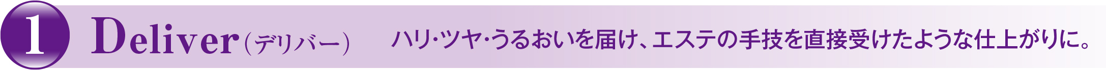 1 Deliver（デリバー）ハリ・ツヤ・うるおいを届け、エステの手技を直接受けたような仕上がりに。